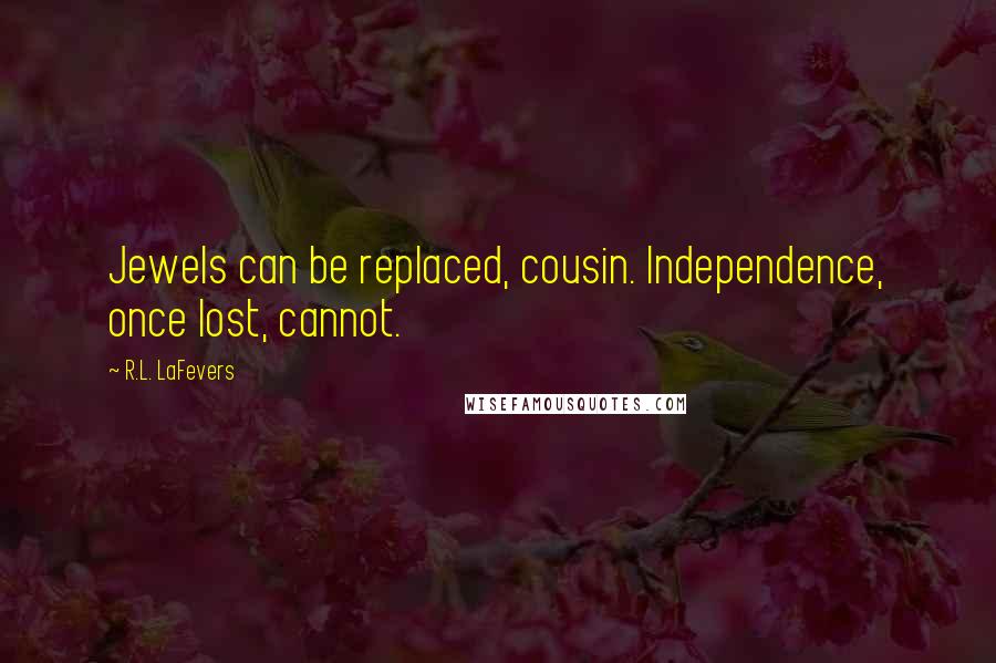 R.L. LaFevers Quotes: Jewels can be replaced, cousin. Independence, once lost, cannot.