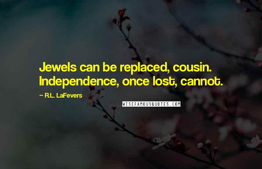 R.L. LaFevers Quotes: Jewels can be replaced, cousin. Independence, once lost, cannot.