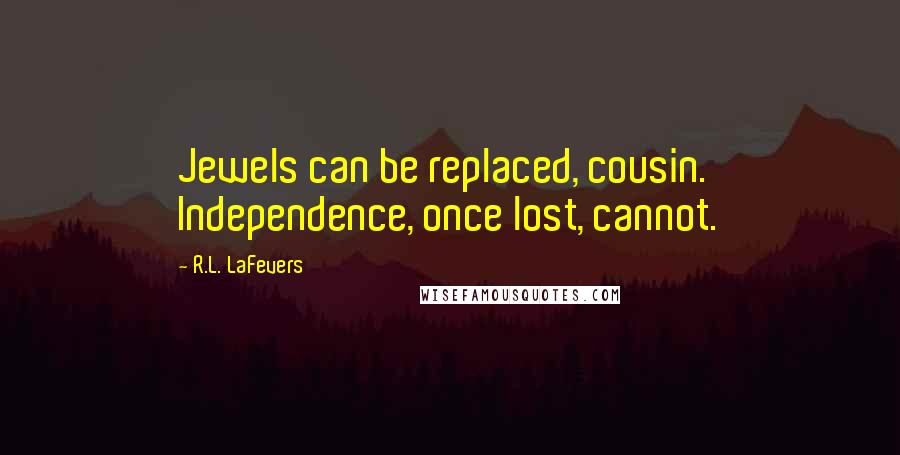R.L. LaFevers Quotes: Jewels can be replaced, cousin. Independence, once lost, cannot.