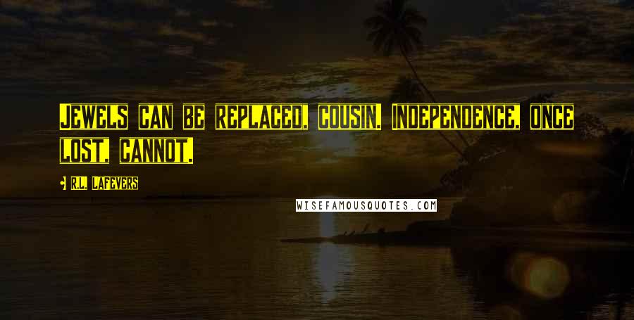 R.L. LaFevers Quotes: Jewels can be replaced, cousin. Independence, once lost, cannot.