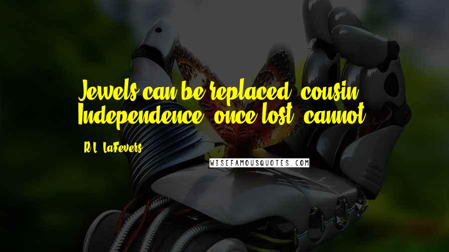 R.L. LaFevers Quotes: Jewels can be replaced, cousin. Independence, once lost, cannot.