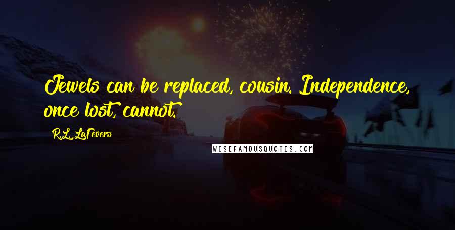 R.L. LaFevers Quotes: Jewels can be replaced, cousin. Independence, once lost, cannot.
