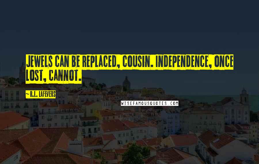 R.L. LaFevers Quotes: Jewels can be replaced, cousin. Independence, once lost, cannot.