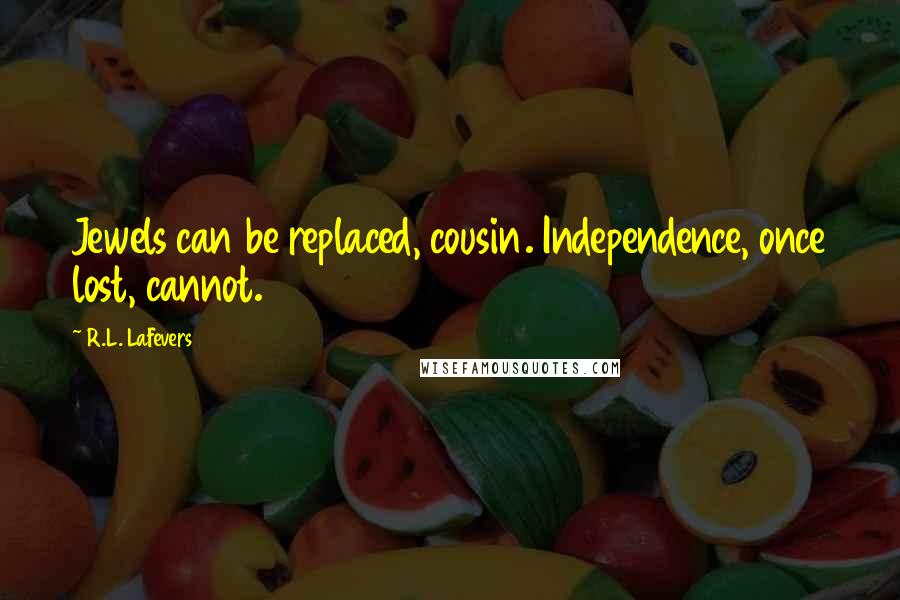 R.L. LaFevers Quotes: Jewels can be replaced, cousin. Independence, once lost, cannot.