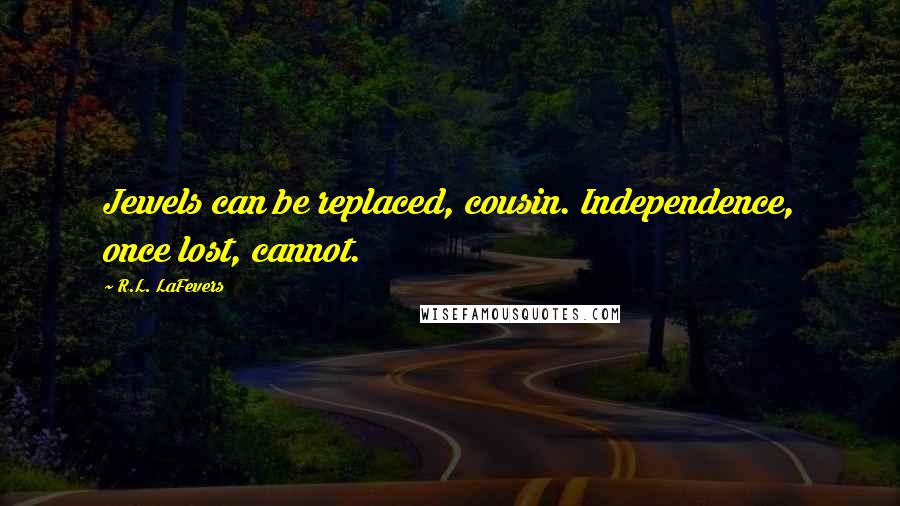 R.L. LaFevers Quotes: Jewels can be replaced, cousin. Independence, once lost, cannot.