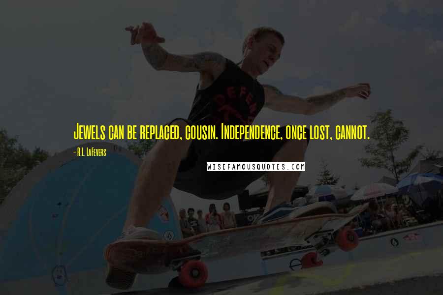 R.L. LaFevers Quotes: Jewels can be replaced, cousin. Independence, once lost, cannot.