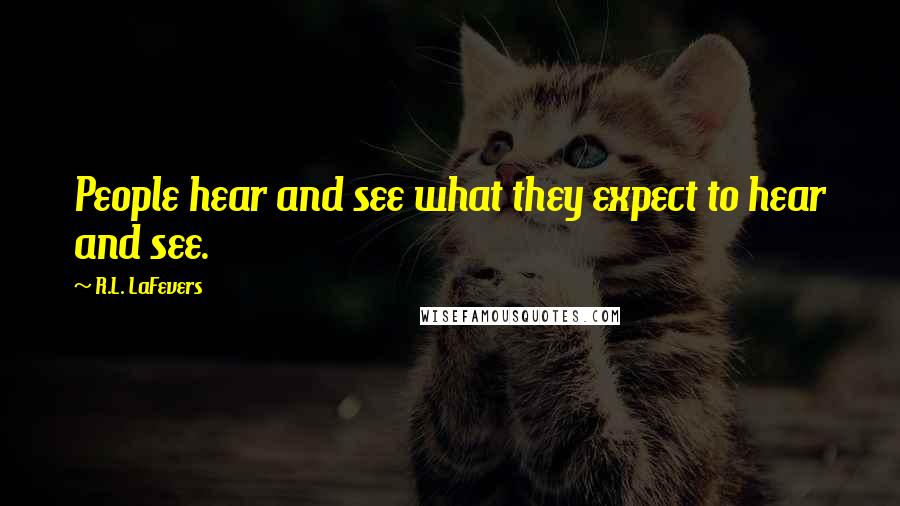 R.L. LaFevers Quotes: People hear and see what they expect to hear and see.