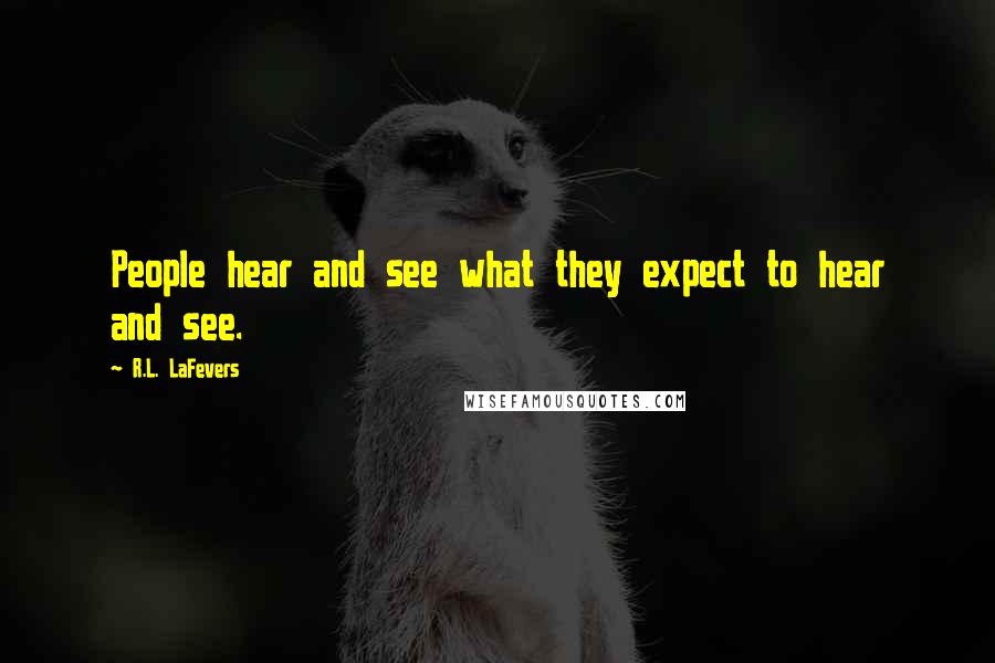 R.L. LaFevers Quotes: People hear and see what they expect to hear and see.