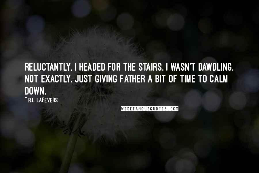 R.L. LaFevers Quotes: Reluctantly, I headed for the stairs. I wasn't dawdling. Not exactly. Just giving Father a bit of time to calm down.