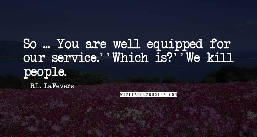 R.L. LaFevers Quotes: So ... You are well equipped for our service.''Which is?''We kill people.