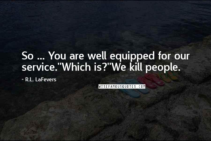 R.L. LaFevers Quotes: So ... You are well equipped for our service.''Which is?''We kill people.