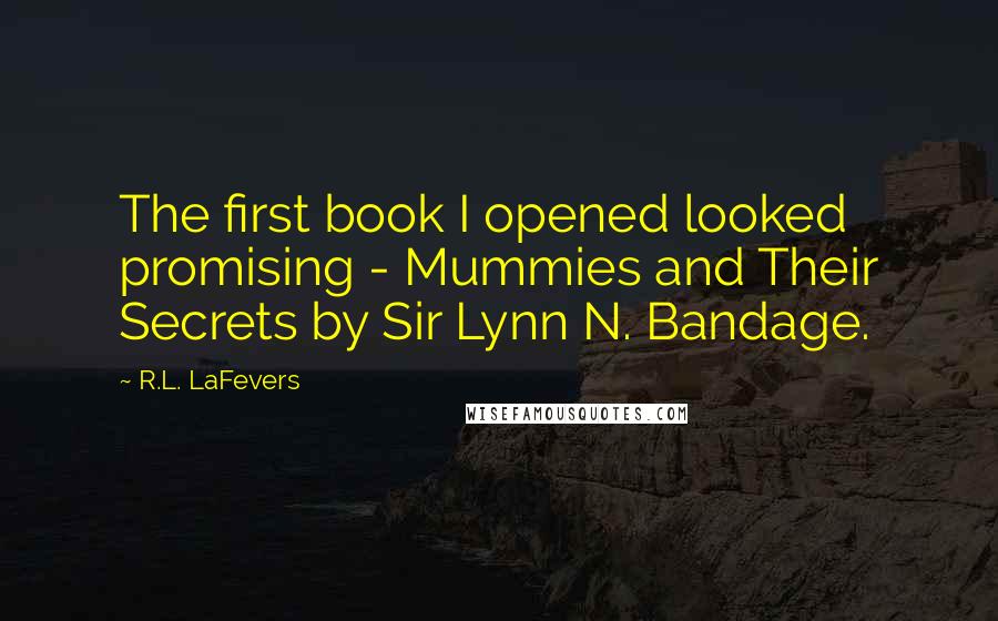 R.L. LaFevers Quotes: The first book I opened looked promising - Mummies and Their Secrets by Sir Lynn N. Bandage.