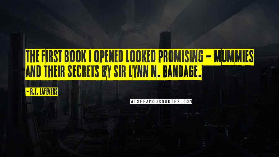 R.L. LaFevers Quotes: The first book I opened looked promising - Mummies and Their Secrets by Sir Lynn N. Bandage.