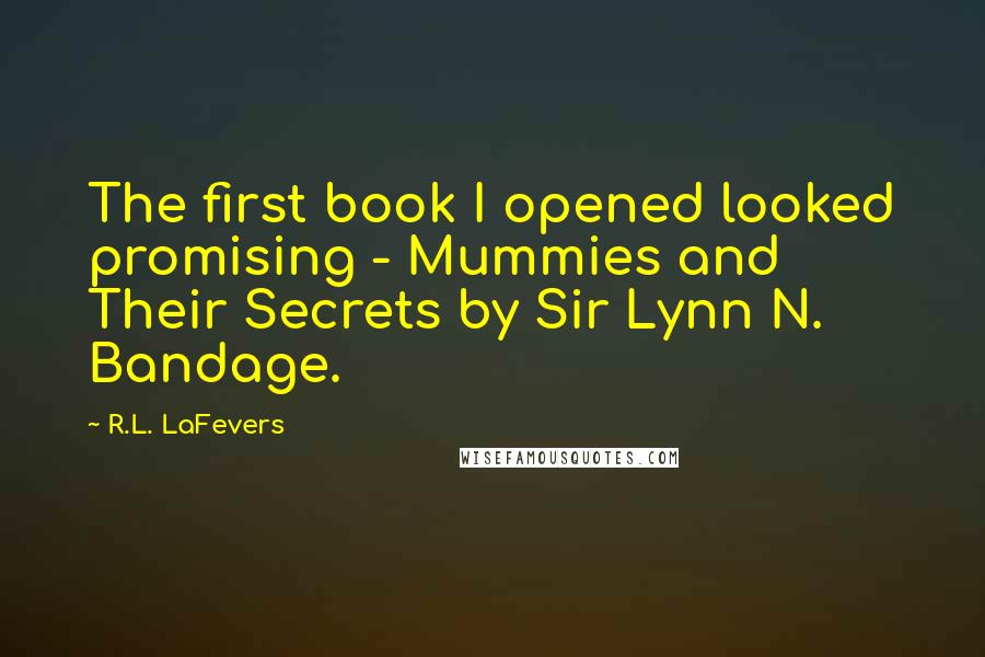 R.L. LaFevers Quotes: The first book I opened looked promising - Mummies and Their Secrets by Sir Lynn N. Bandage.