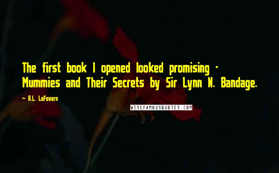 R.L. LaFevers Quotes: The first book I opened looked promising - Mummies and Their Secrets by Sir Lynn N. Bandage.