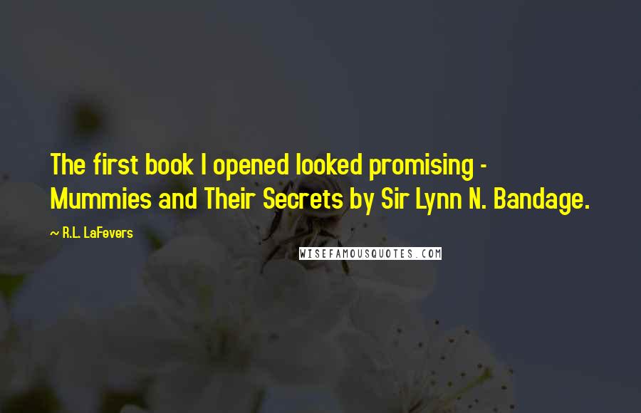 R.L. LaFevers Quotes: The first book I opened looked promising - Mummies and Their Secrets by Sir Lynn N. Bandage.