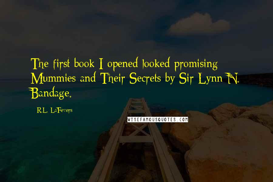 R.L. LaFevers Quotes: The first book I opened looked promising - Mummies and Their Secrets by Sir Lynn N. Bandage.