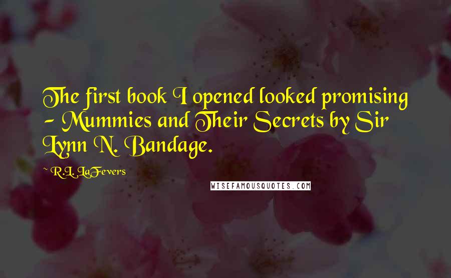 R.L. LaFevers Quotes: The first book I opened looked promising - Mummies and Their Secrets by Sir Lynn N. Bandage.