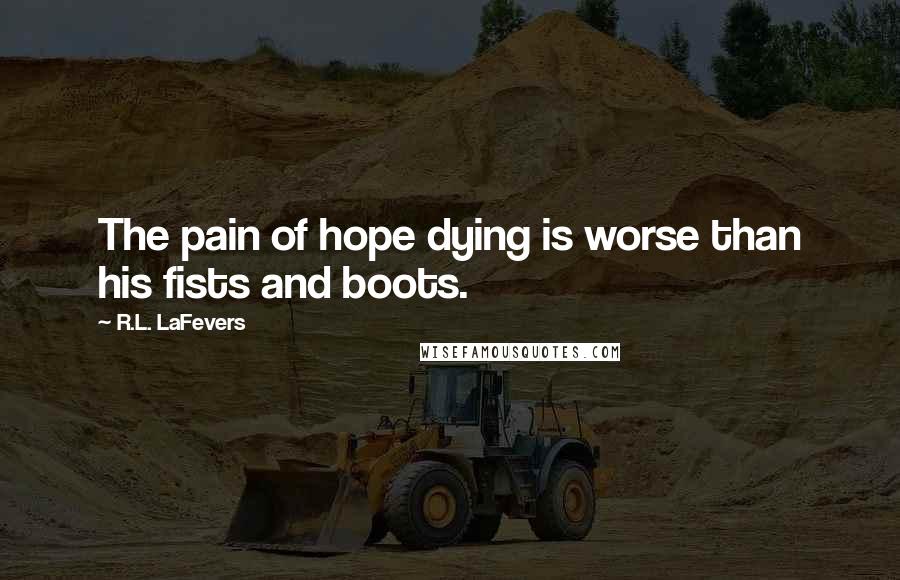 R.L. LaFevers Quotes: The pain of hope dying is worse than his fists and boots.