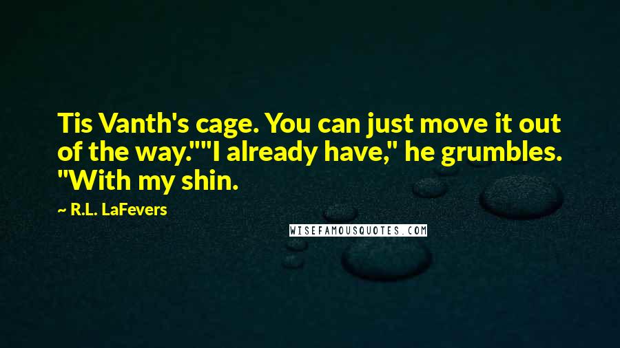 R.L. LaFevers Quotes: Tis Vanth's cage. You can just move it out of the way.""I already have," he grumbles. "With my shin.