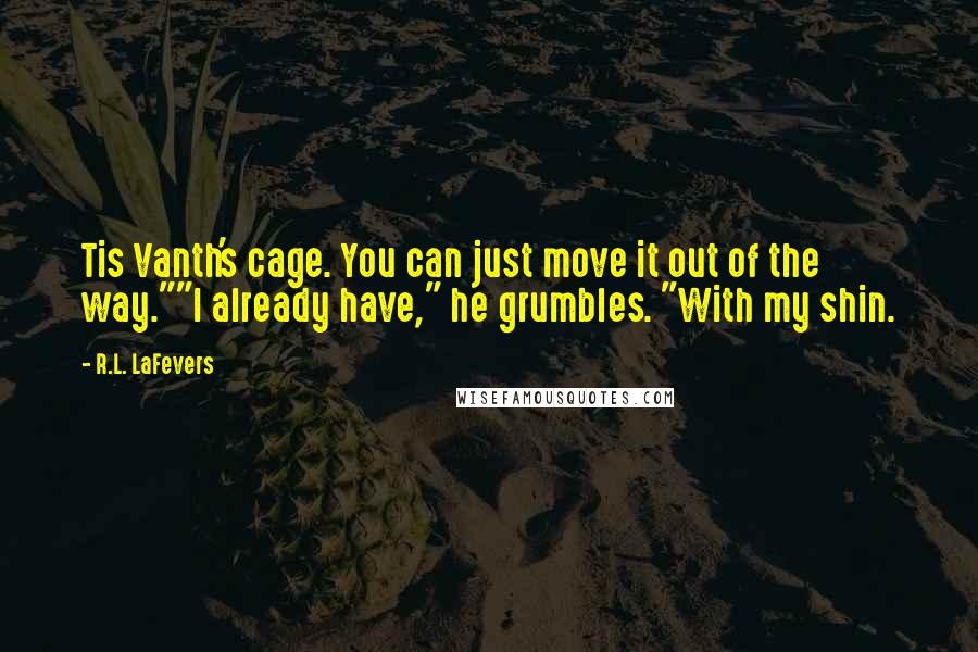 R.L. LaFevers Quotes: Tis Vanth's cage. You can just move it out of the way.""I already have," he grumbles. "With my shin.