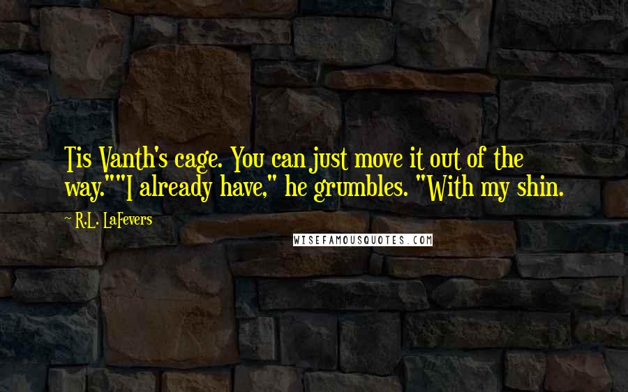 R.L. LaFevers Quotes: Tis Vanth's cage. You can just move it out of the way.""I already have," he grumbles. "With my shin.