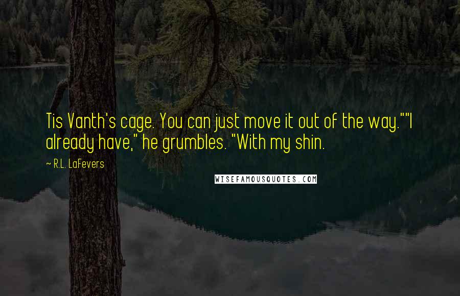 R.L. LaFevers Quotes: Tis Vanth's cage. You can just move it out of the way.""I already have," he grumbles. "With my shin.