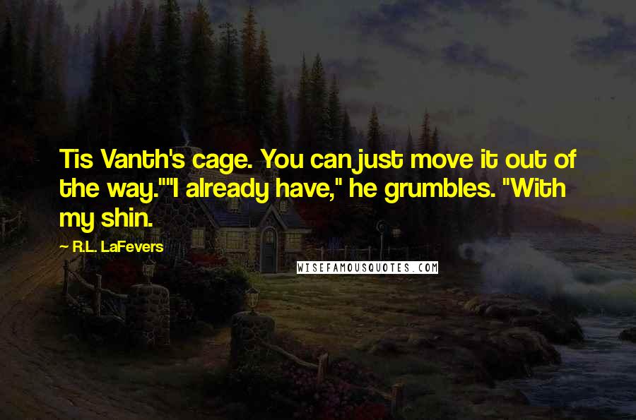 R.L. LaFevers Quotes: Tis Vanth's cage. You can just move it out of the way.""I already have," he grumbles. "With my shin.