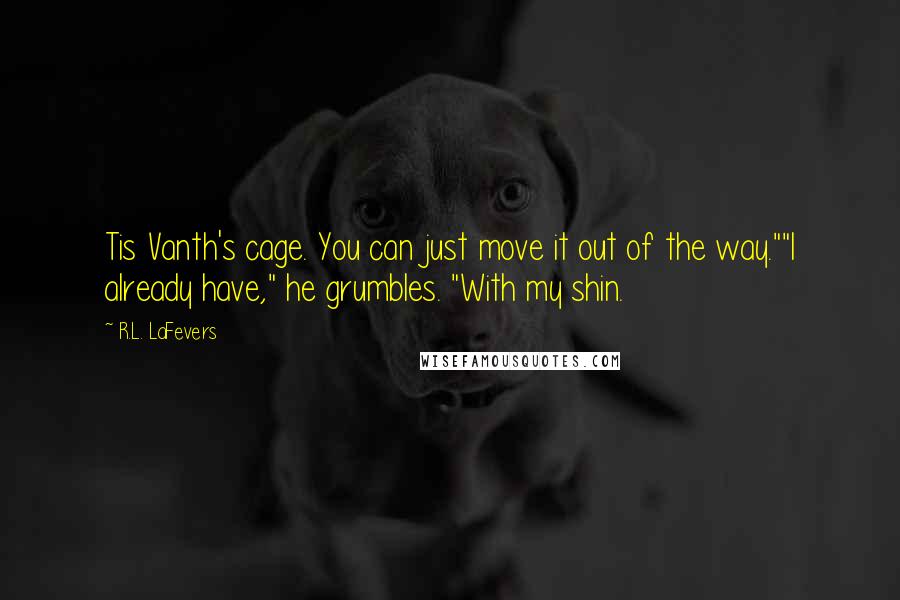 R.L. LaFevers Quotes: Tis Vanth's cage. You can just move it out of the way.""I already have," he grumbles. "With my shin.
