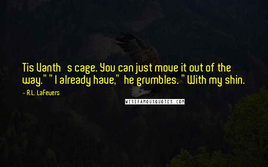 R.L. LaFevers Quotes: Tis Vanth's cage. You can just move it out of the way.""I already have," he grumbles. "With my shin.