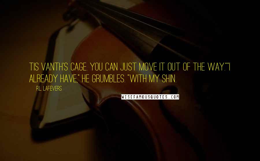 R.L. LaFevers Quotes: Tis Vanth's cage. You can just move it out of the way.""I already have," he grumbles. "With my shin.
