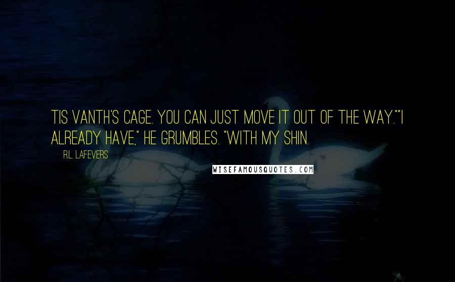 R.L. LaFevers Quotes: Tis Vanth's cage. You can just move it out of the way.""I already have," he grumbles. "With my shin.