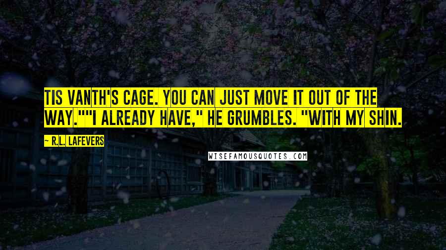 R.L. LaFevers Quotes: Tis Vanth's cage. You can just move it out of the way.""I already have," he grumbles. "With my shin.