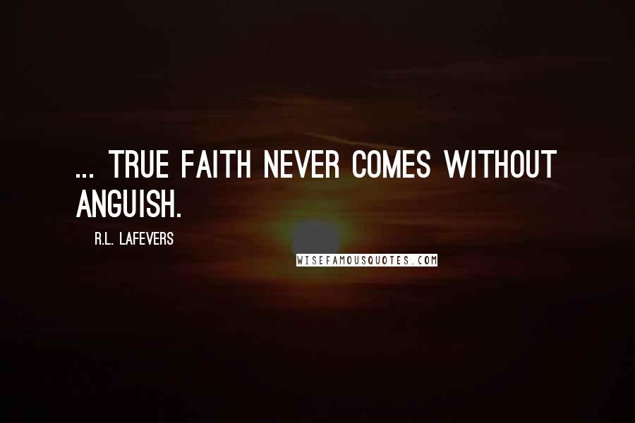 R.L. LaFevers Quotes: ... true faith never comes without anguish.