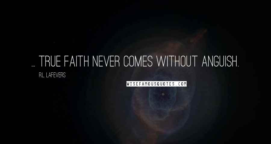 R.L. LaFevers Quotes: ... true faith never comes without anguish.