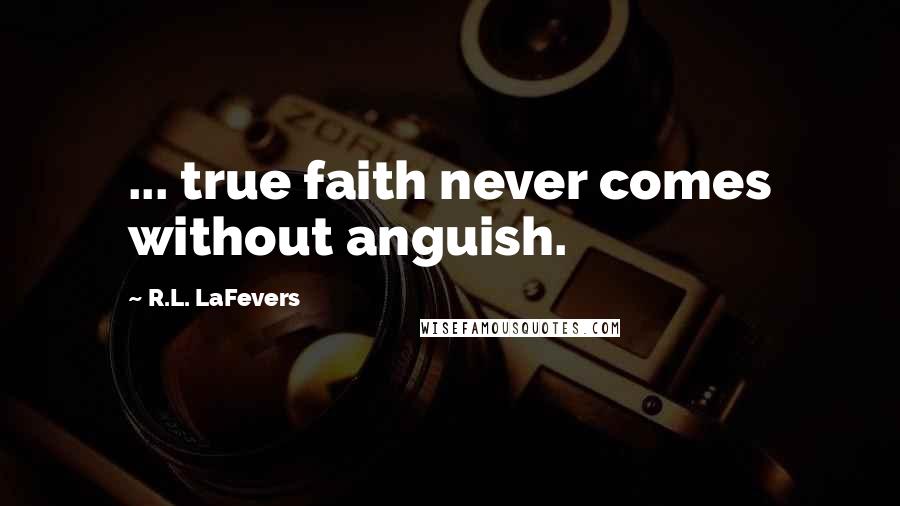 R.L. LaFevers Quotes: ... true faith never comes without anguish.