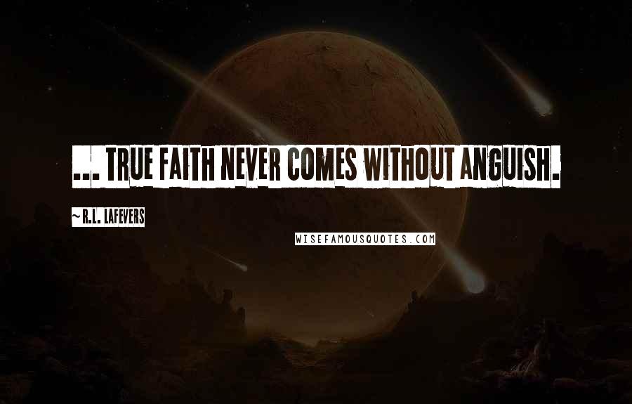 R.L. LaFevers Quotes: ... true faith never comes without anguish.