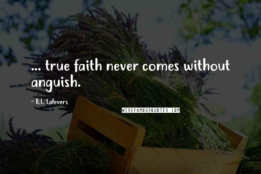 R.L. LaFevers Quotes: ... true faith never comes without anguish.