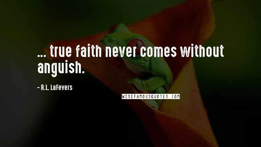 R.L. LaFevers Quotes: ... true faith never comes without anguish.