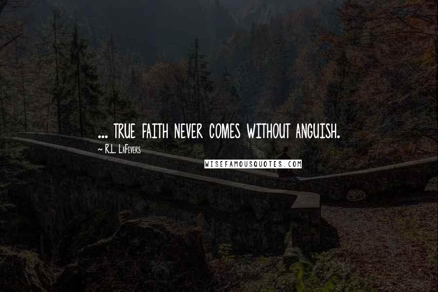 R.L. LaFevers Quotes: ... true faith never comes without anguish.