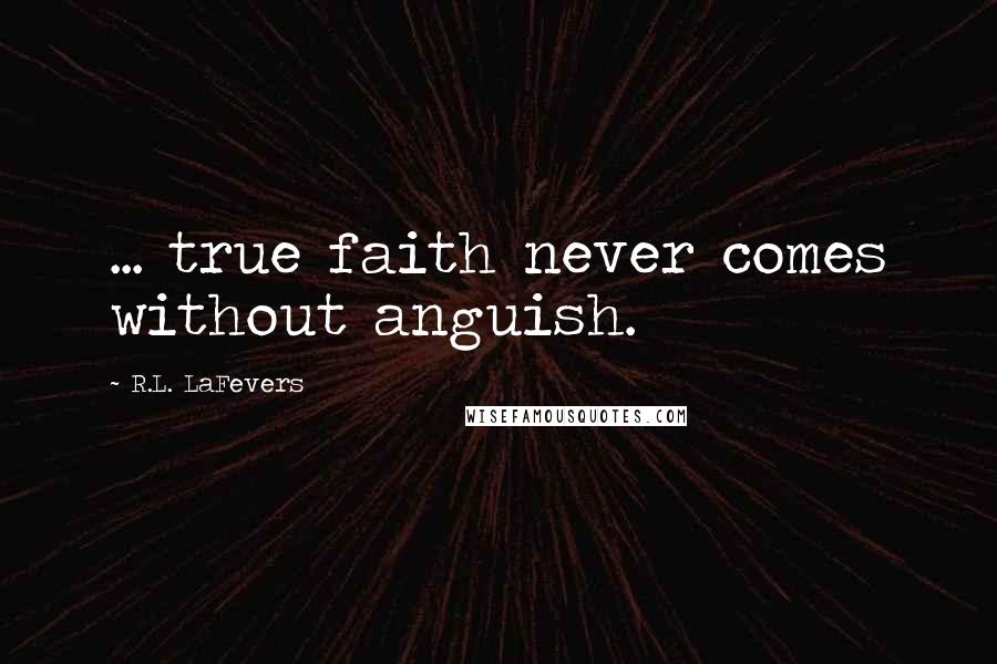 R.L. LaFevers Quotes: ... true faith never comes without anguish.