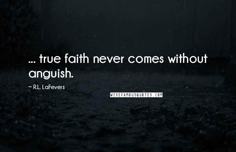 R.L. LaFevers Quotes: ... true faith never comes without anguish.