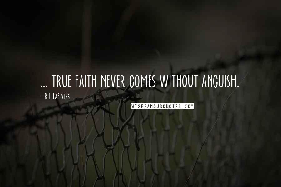 R.L. LaFevers Quotes: ... true faith never comes without anguish.