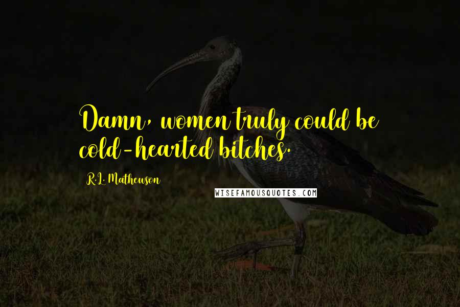 R.L. Mathewson Quotes: Damn, women truly could be cold-hearted bitches.