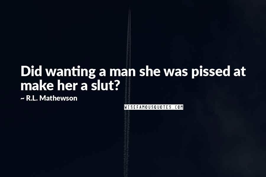R.L. Mathewson Quotes: Did wanting a man she was pissed at make her a slut?