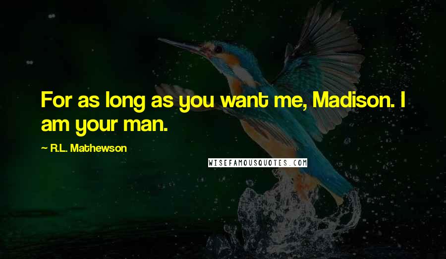 R.L. Mathewson Quotes: For as long as you want me, Madison. I am your man.