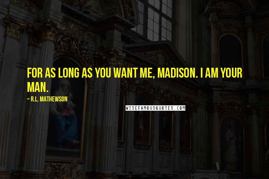 R.L. Mathewson Quotes: For as long as you want me, Madison. I am your man.