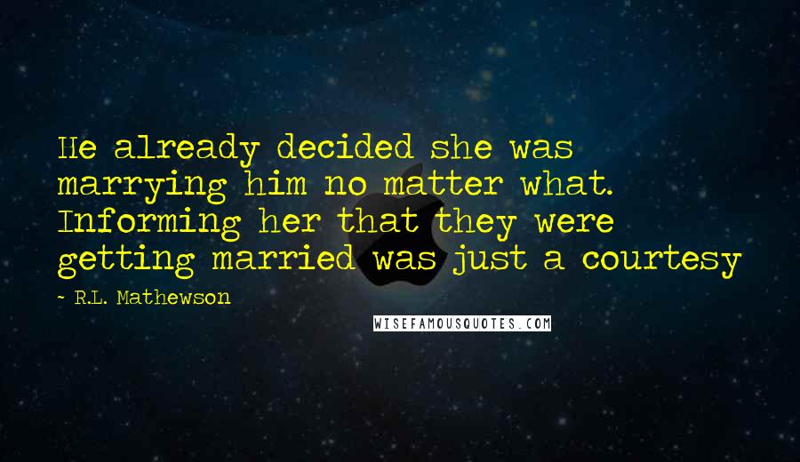 R.L. Mathewson Quotes: He already decided she was marrying him no matter what. Informing her that they were getting married was just a courtesy