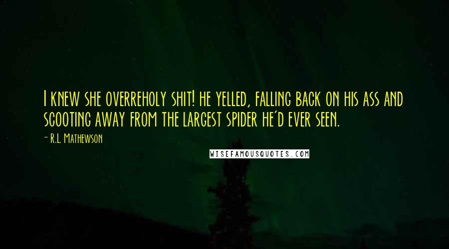 R.L. Mathewson Quotes: I knew she overreholy shit! he yelled, falling back on his ass and scooting away from the largest spider he'd ever seen.