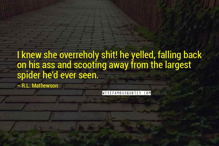 R.L. Mathewson Quotes: I knew she overreholy shit! he yelled, falling back on his ass and scooting away from the largest spider he'd ever seen.